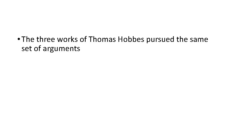  • The three works of Thomas Hobbes pursued the same set of arguments