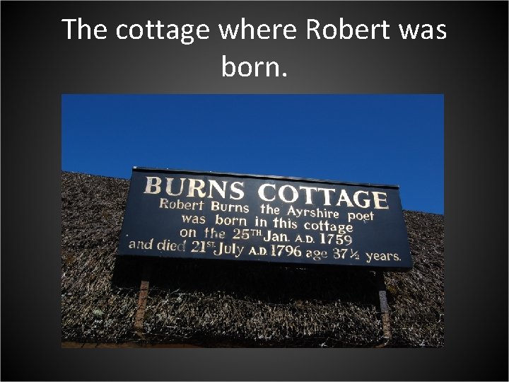 The cottage where Robert was born. 