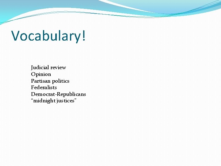 Vocabulary! Judicial review Opinion Partisan politics Federalists Democrat-Republicans “midnight justices” 