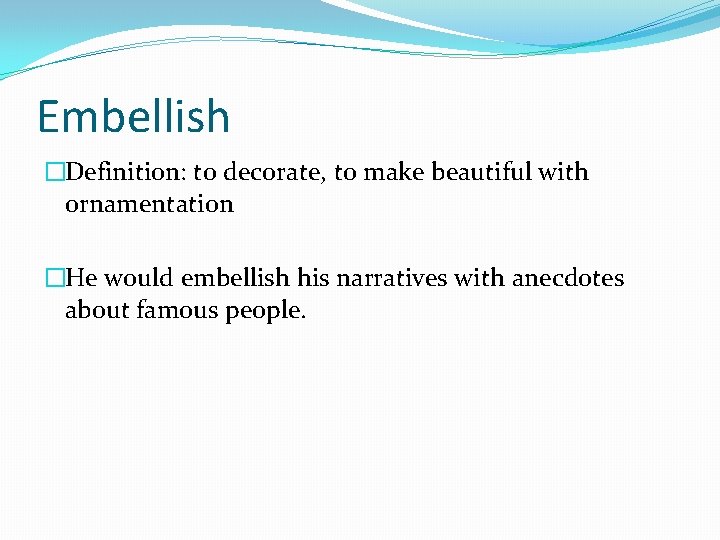 Embellish �Definition: to decorate, to make beautiful with ornamentation �He would embellish his narratives