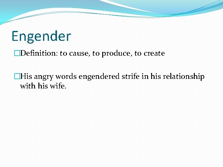 Engender �Definition: to cause, to produce, to create �His angry words engendered strife in