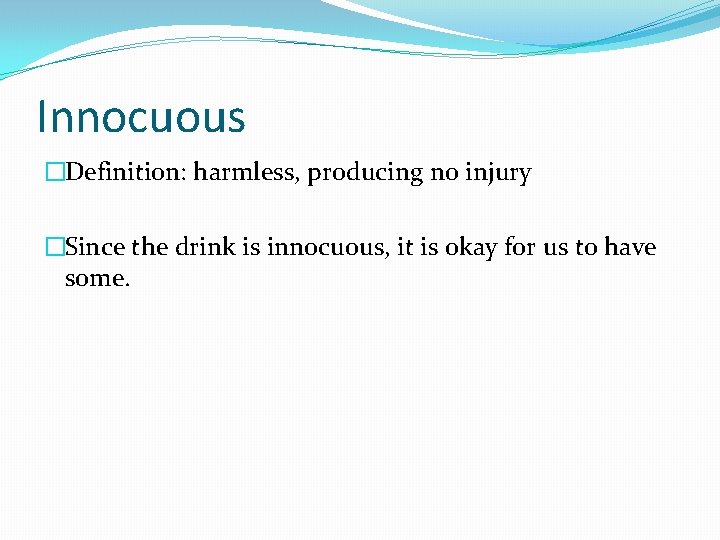 Innocuous �Definition: harmless, producing no injury �Since the drink is innocuous, it is okay