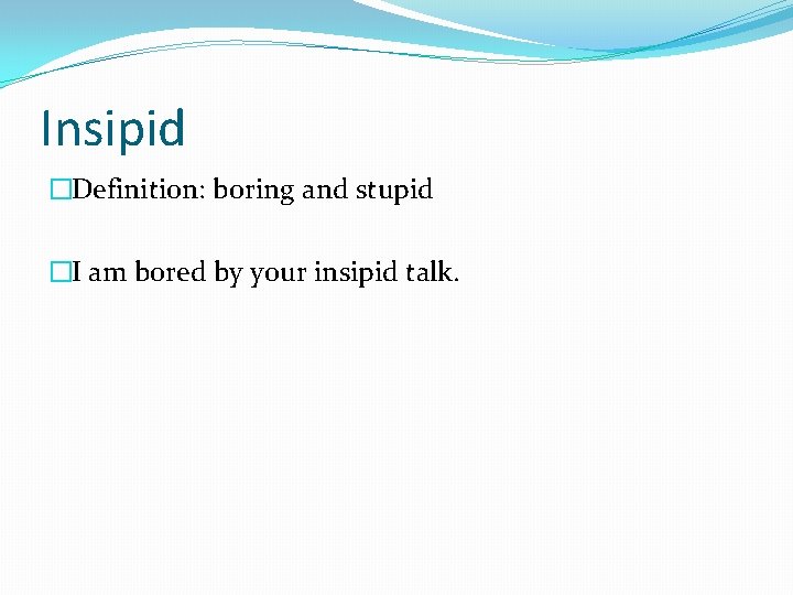 Insipid �Definition: boring and stupid �I am bored by your insipid talk. 