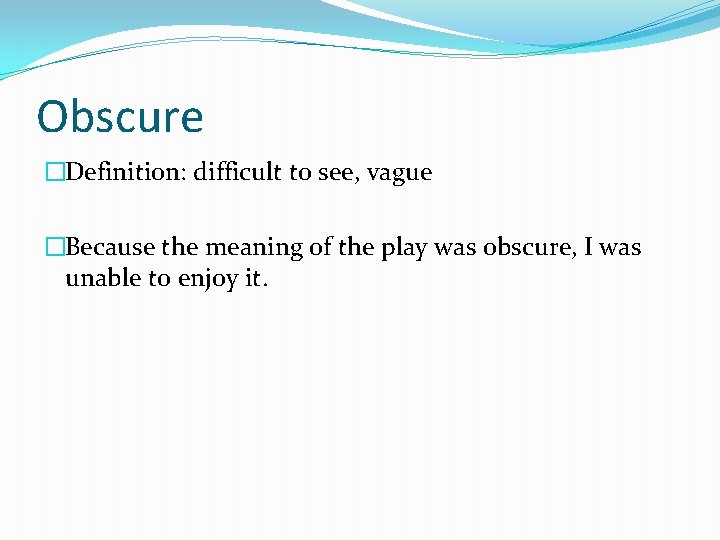 Obscure �Definition: difficult to see, vague �Because the meaning of the play was obscure,