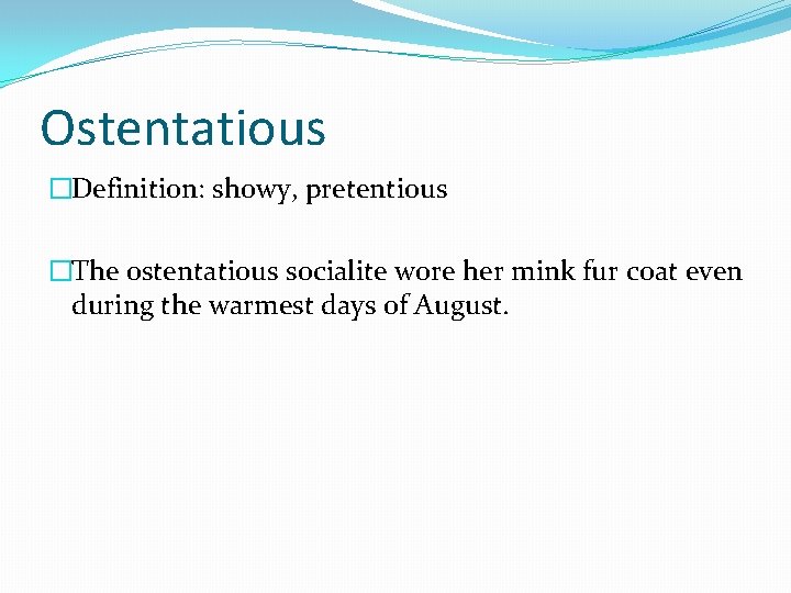 Ostentatious �Definition: showy, pretentious �The ostentatious socialite wore her mink fur coat even during