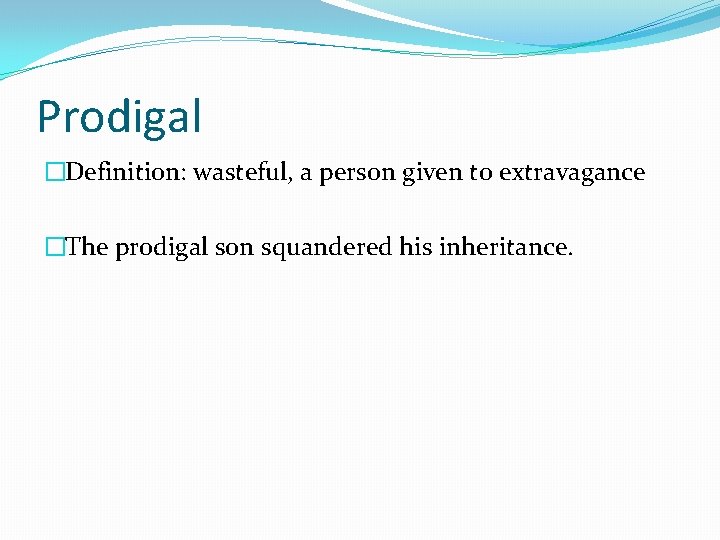 Prodigal �Definition: wasteful, a person given to extravagance �The prodigal son squandered his inheritance.
