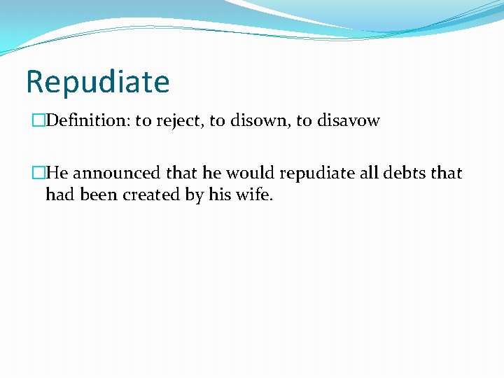 Repudiate �Definition: to reject, to disown, to disavow �He announced that he would repudiate
