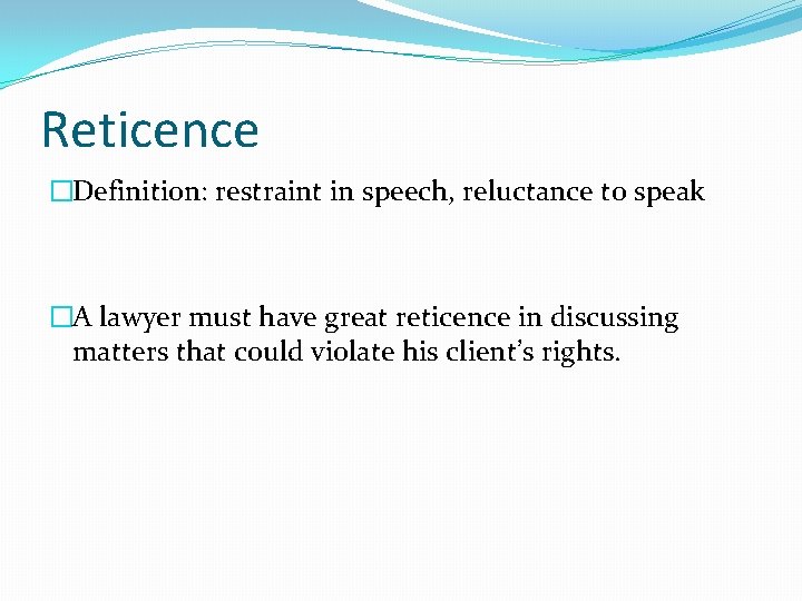 Reticence �Definition: restraint in speech, reluctance to speak �A lawyer must have great reticence