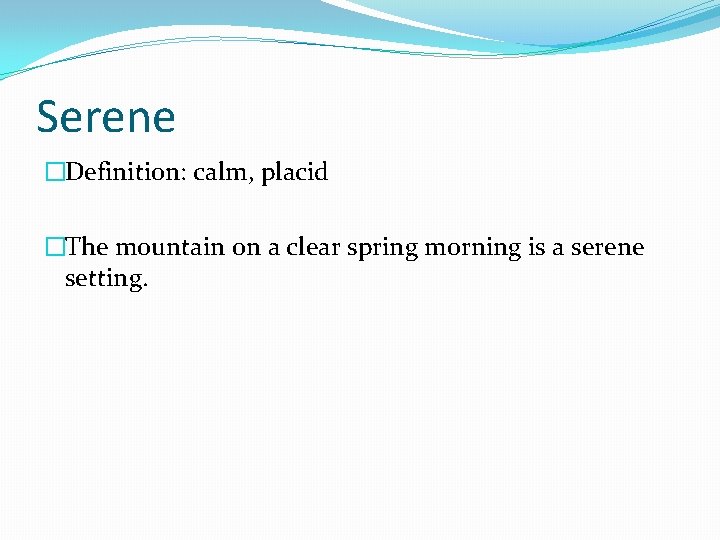 Serene �Definition: calm, placid �The mountain on a clear spring morning is a serene