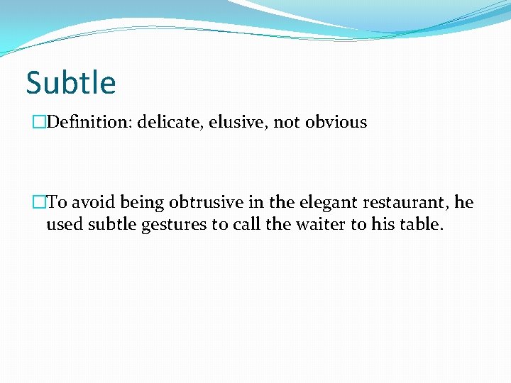 Subtle �Definition: delicate, elusive, not obvious �To avoid being obtrusive in the elegant restaurant,