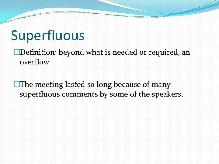 Superfluous �Definition: beyond what is needed or required, an overflow �The meeting lasted so