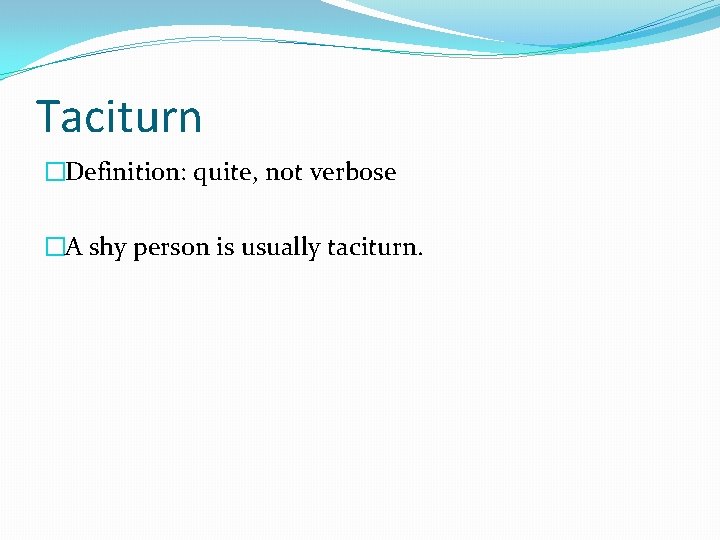 Taciturn �Definition: quite, not verbose �A shy person is usually taciturn. 