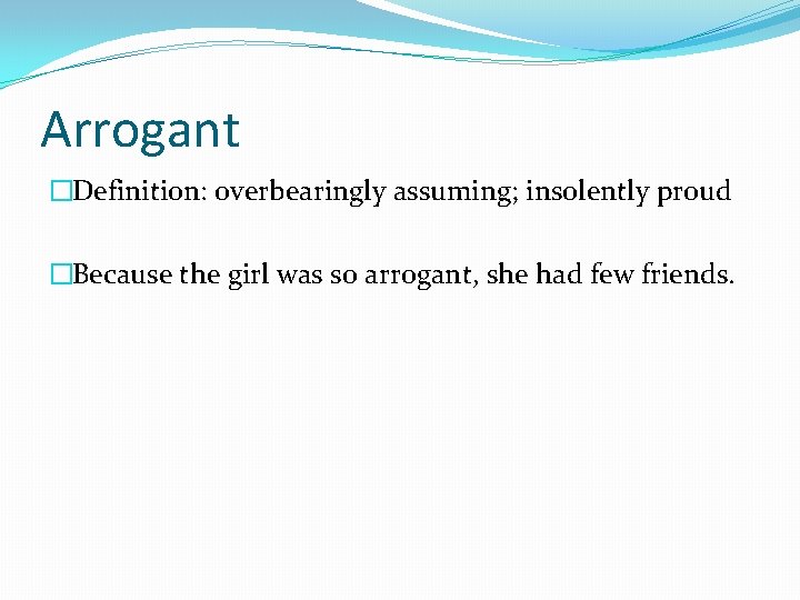 Arrogant �Definition: overbearingly assuming; insolently proud �Because the girl was so arrogant, she had