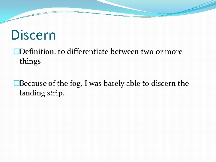 Discern �Definition: to differentiate between two or more things �Because of the fog, I