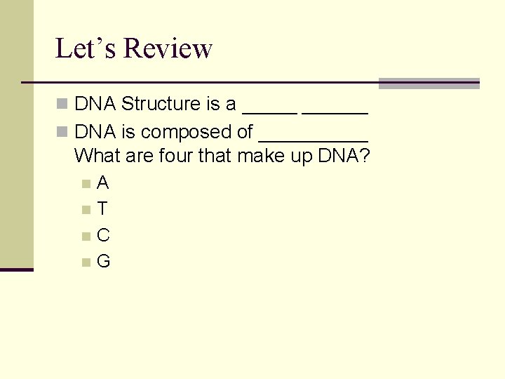 Let’s Review n DNA Structure is a ______ n DNA is composed of _____