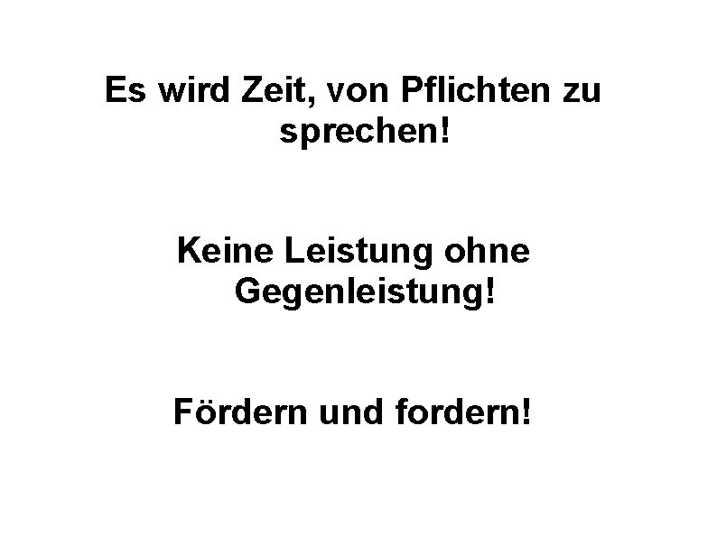 Es wird Zeit, von Pflichten zu sprechen! Keine Leistung ohne Gegenleistung! Fördern und fordern!