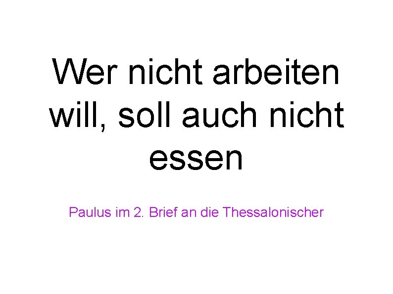 Wer nicht arbeiten will, soll auch nicht essen Paulus im 2. Brief an die