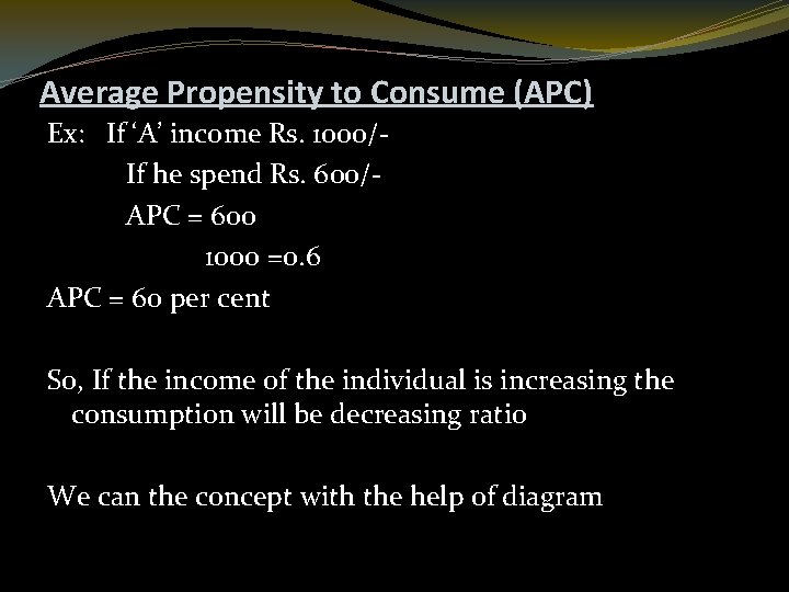 Average Propensity to Consume (APC) Ex: If ‘A’ income Rs. 1000/If he spend Rs.
