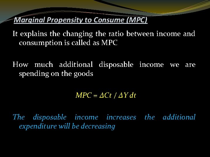 Marginal Propensity to Consume (MPC) It explains the changing the ratio between income and
