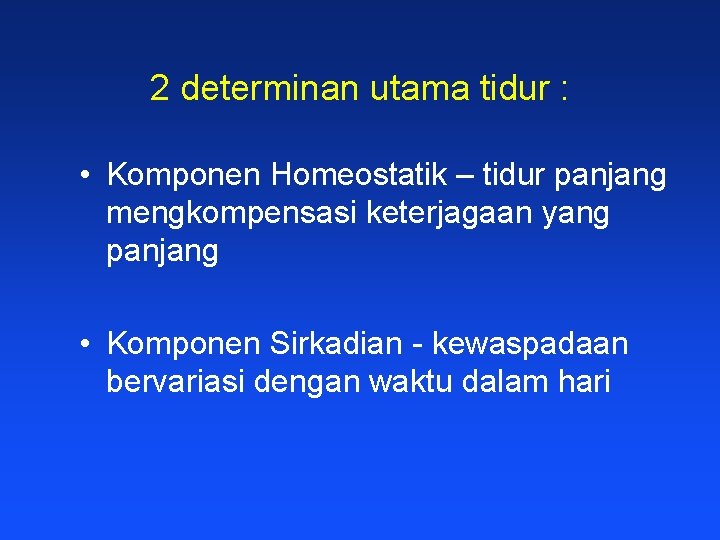 2 determinan utama tidur : • Komponen Homeostatik – tidur panjang mengkompensasi keterjagaan yang