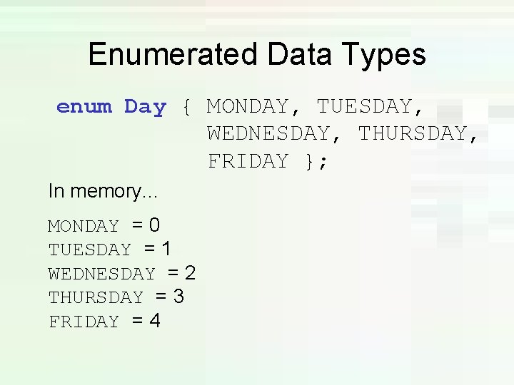 Enumerated Data Types enum Day { MONDAY, TUESDAY, WEDNESDAY, THURSDAY, FRIDAY }; In memory. Enumerated Data Types enum Day { MONDAY, TUESDAY, WEDNESDAY, THURSDAY, FRIDAY }; In memory.