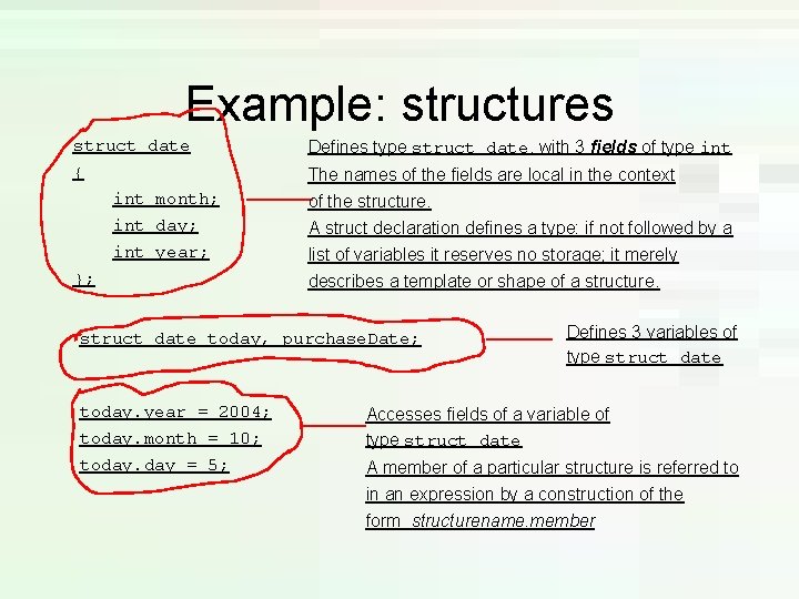 Example: structures struct date Defines type struct date, with 3 fields of type int Example: structures struct date Defines type struct date, with 3 fields of type int