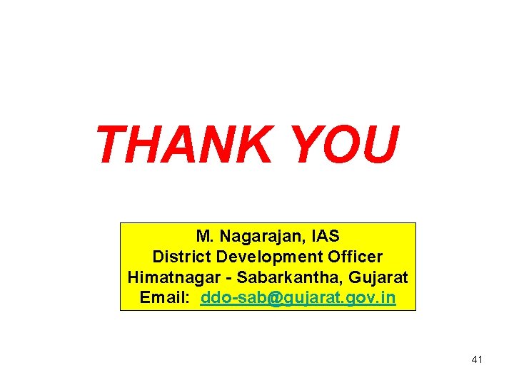 THANK YOU M. Nagarajan, IAS District Development Officer Himatnagar - Sabarkantha, Gujarat Email: ddo-sab@gujarat.