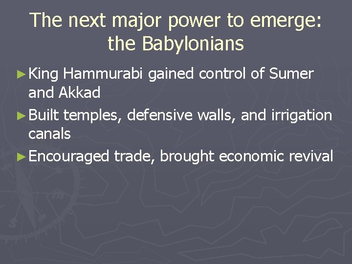The next major power to emerge: the Babylonians ► King Hammurabi gained control of