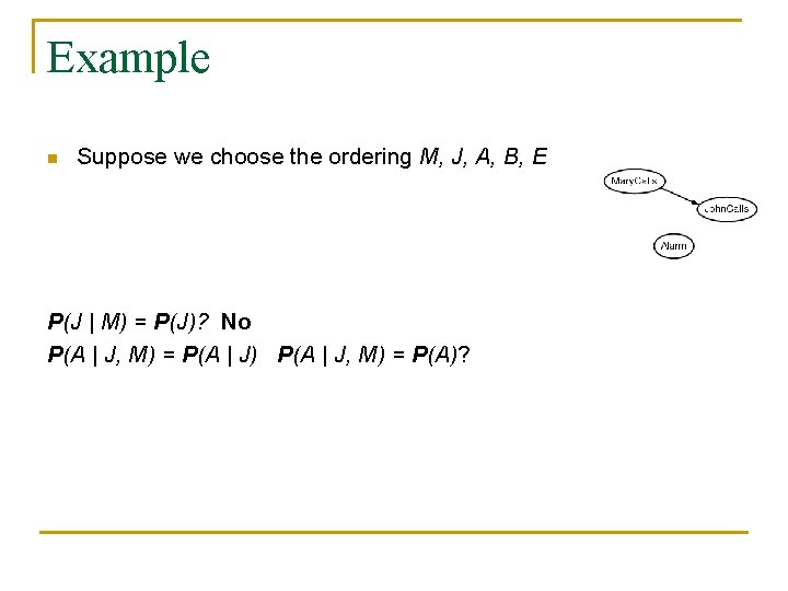 Example n Suppose we choose the ordering M, J, A, B, E P(J | Example n Suppose we choose the ordering M, J, A, B, E P(J |