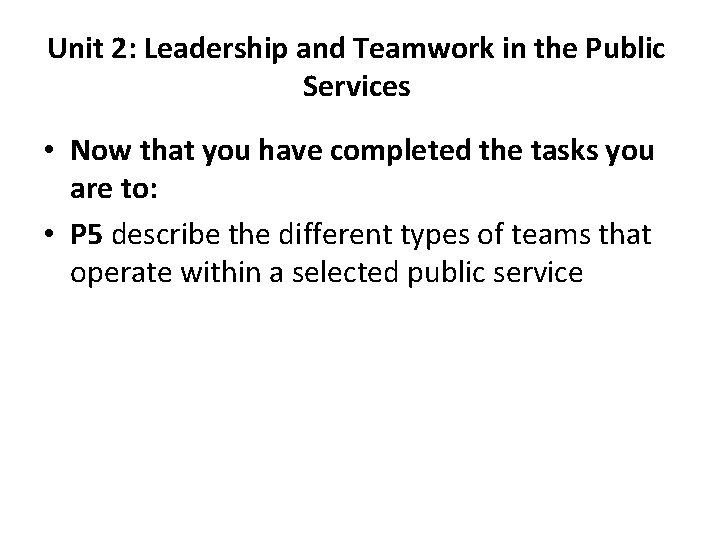 Unit 2: Leadership and Teamwork in the Public Services • Now that you have