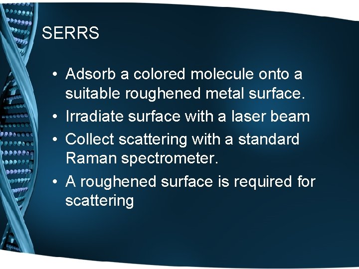SERRS • Adsorb a colored molecule onto a suitable roughened metal surface. • Irradiate