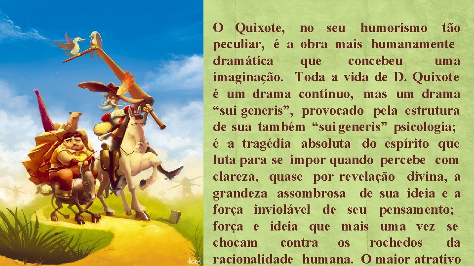 O Quixote, no seu humorismo tão peculiar, é a obra mais humanamente dramática que