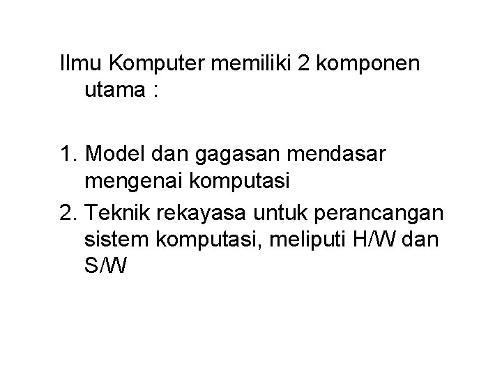 Ilmu Komputer memiliki 2 komponen utama : 1. Model dan gagasan mendasar mengenai komputasi