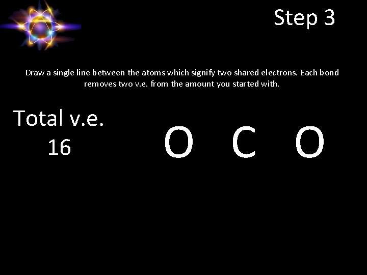 Step 3 Draw a single line between the atoms which signify two shared electrons.