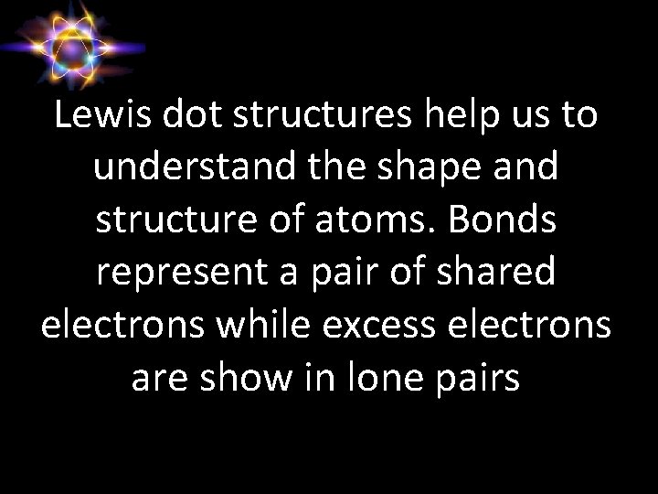 Lewis dot structures help us to understand the shape and structure of atoms. Bonds