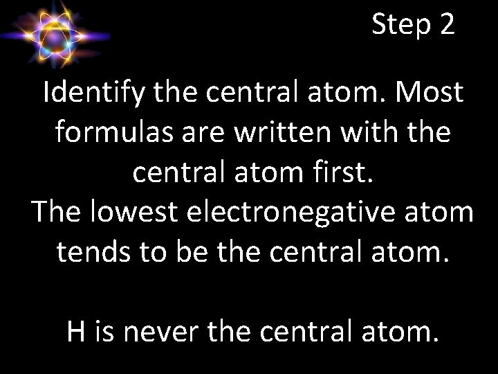 Step 2 Identify the central atom. Most formulas are written with the central atom