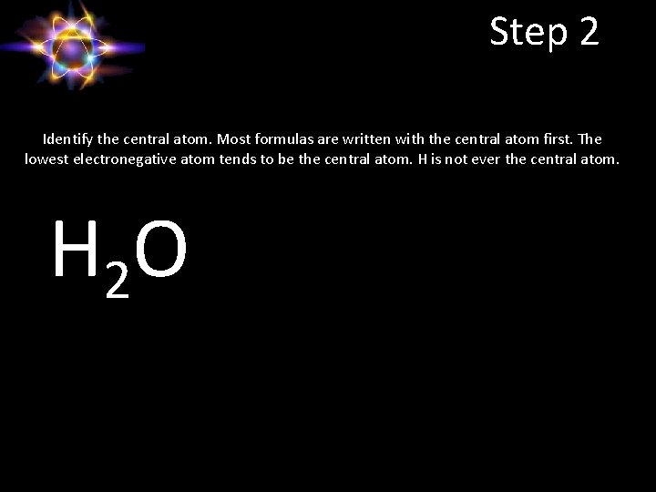 Step 2 Identify the central atom. Most formulas are written with the central atom