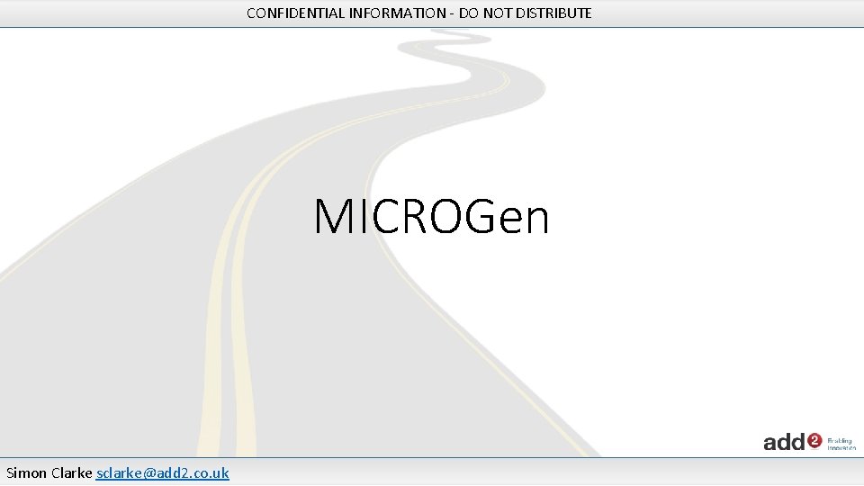 CONFIDENTIAL INFORMATION - DO NOT DISTRIBUTE MICROGen Simon Clarke sclarke@add 2. co. uk 