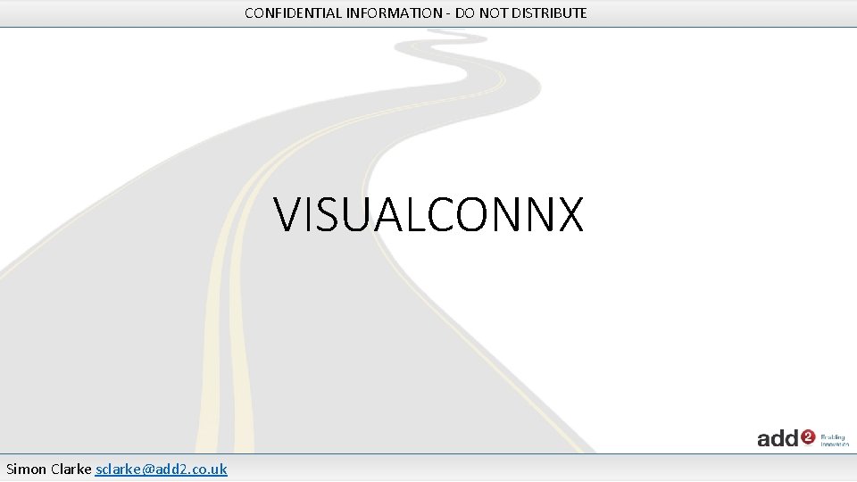 CONFIDENTIAL INFORMATION - DO NOT DISTRIBUTE VISUALCONNX Simon Clarke sclarke@add 2. co. uk 