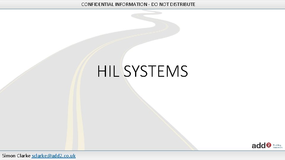 CONFIDENTIAL INFORMATION - DO NOT DISTRIBUTE HIL SYSTEMS Simon Clarke sclarke@add 2. co. uk