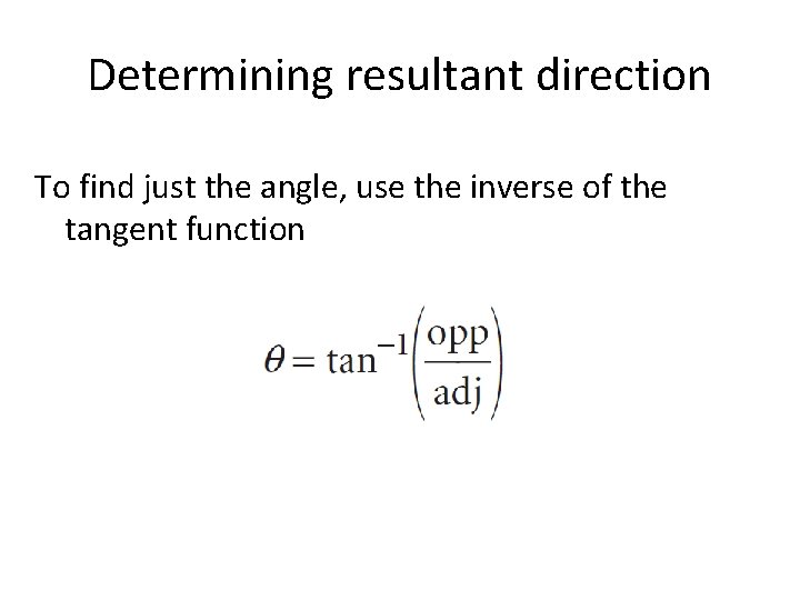 Determining resultant direction To find just the angle, use the inverse of the tangent