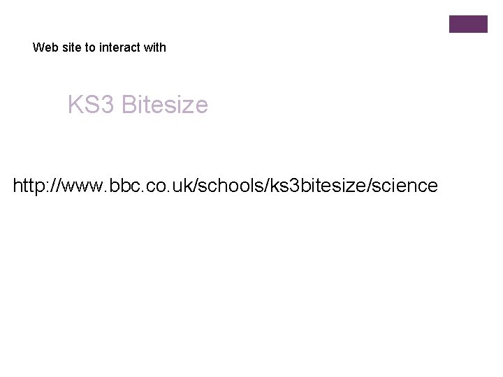 Web site to interact with KS 3 Bitesize http: //www. bbc. co. uk/schools/ks 3