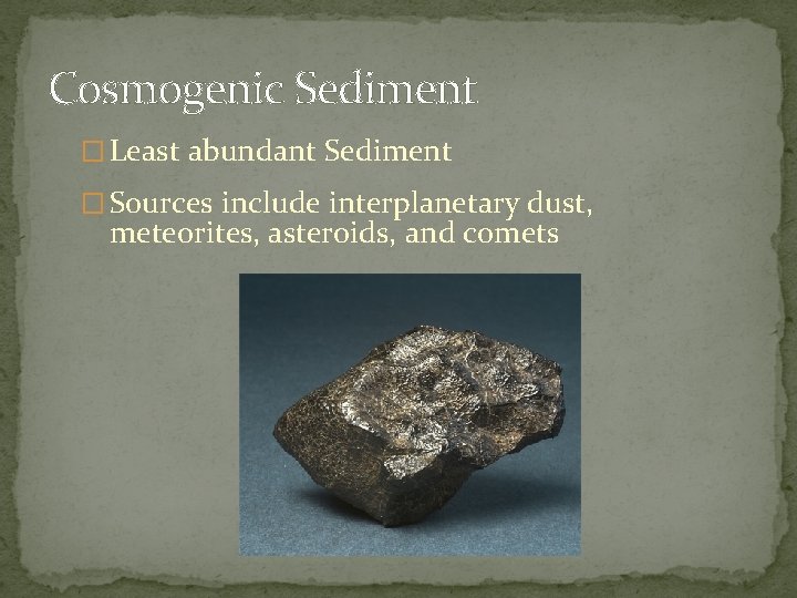 Cosmogenic Sediment � Least abundant Sediment � Sources include interplanetary dust, meteorites, asteroids, and