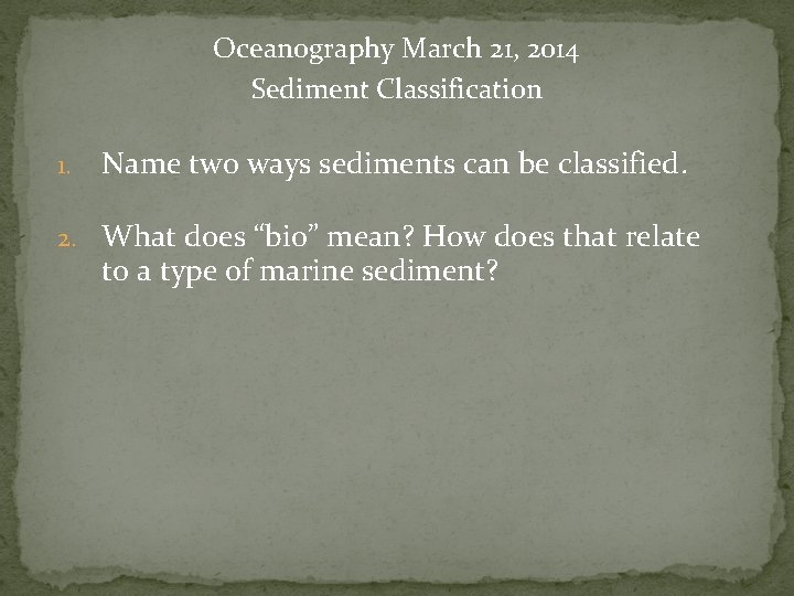 Oceanography March 21, 2014 Sediment Classification 1. Name two ways sediments can be classified.