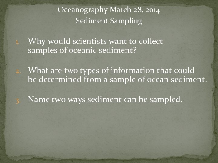Oceanography March 28, 2014 Sediment Sampling 1. Why would scientists want to collect samples