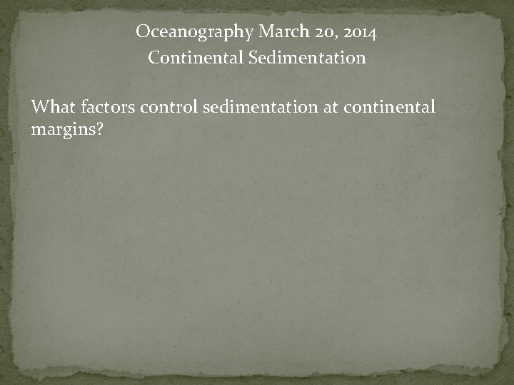Oceanography March 20, 2014 Continental Sedimentation What factors control sedimentation at continental margins? 