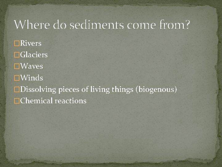 Where do sediments come from? �Rivers �Glaciers �Waves �Winds �Dissolving pieces of living things
