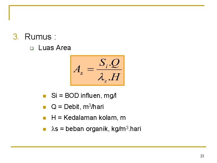 3. Rumus : q Luas Area n Si = BOD influen, mg/l n Q