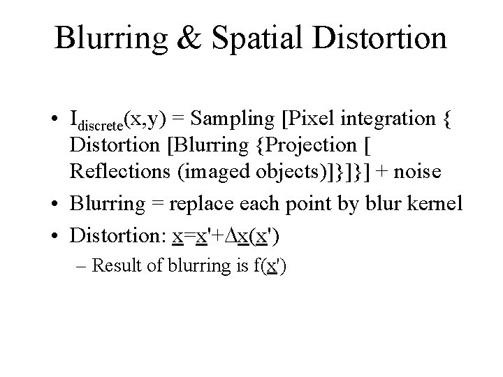 Blurring & Spatial Distortion • Idiscrete(x, y) = Sampling [Pixel integration { Distortion [Blurring