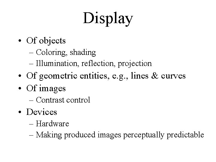 Display • Of objects – Coloring, shading – Illumination, reflection, projection • Of geometric